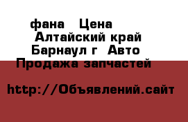 фана › Цена ­ 700 - Алтайский край, Барнаул г. Авто » Продажа запчастей   